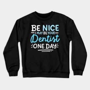 Be Nice I May Be Your Dentist One Day Crewneck Sweatshirt